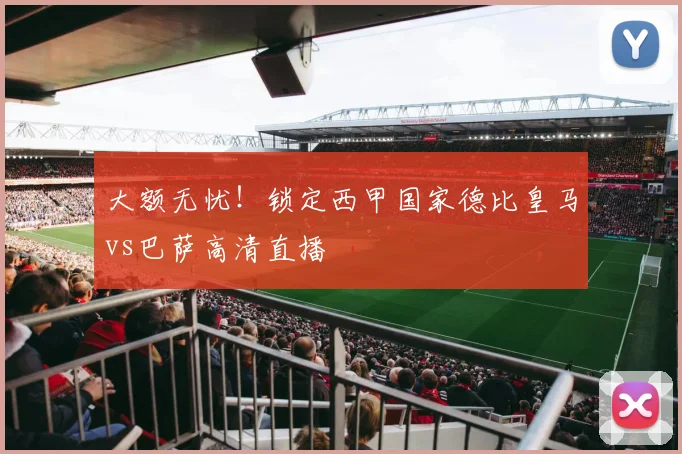 大额无忧！锁定西甲国家德比皇马vs巴萨高清直播