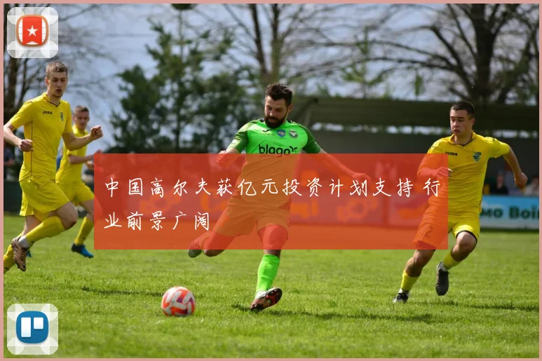 中国高尔夫获亿元投资计划支持 行业前景广阔