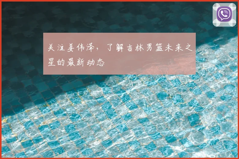 关注姜伟泽，了解吉林男篮未来之星的最新动态