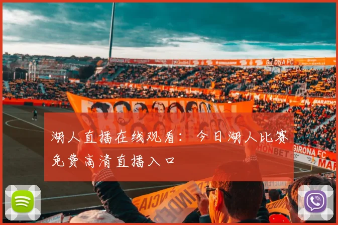 湖人直播在线观看：今日湖人比赛免费高清直播入口