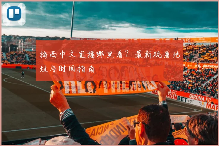 梅西中文直播哪里看？最新观看地址与时间指南