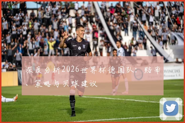深度分析2026世界杯德国队：赔率、策略与买球建议