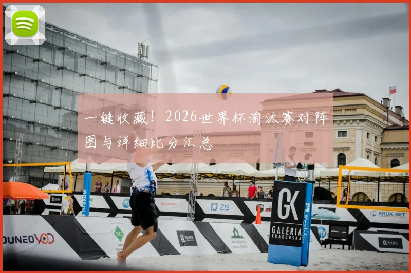 一键收藏！2026世界杯淘汰赛对阵图与详细比分汇总