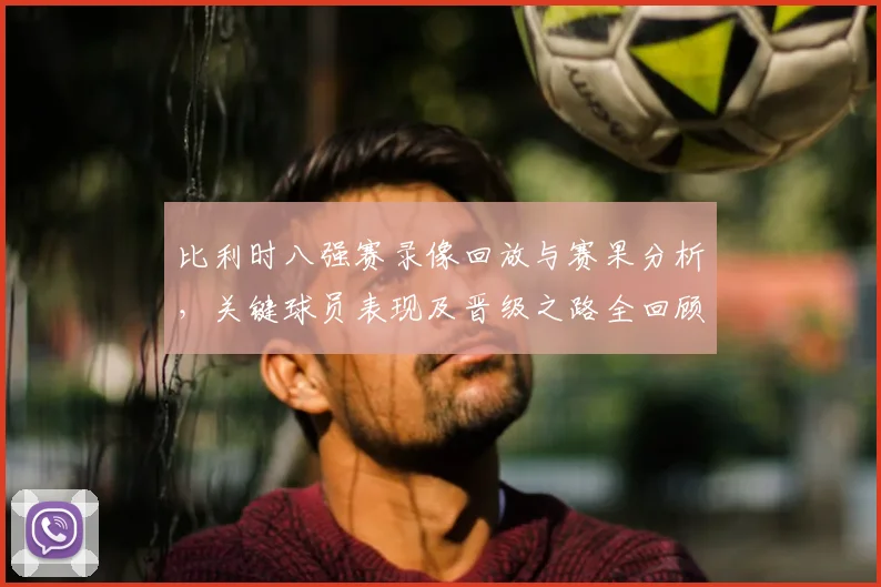 比利时八强赛录像回放与赛果分析,关键球员表现及晋级之路全回顾