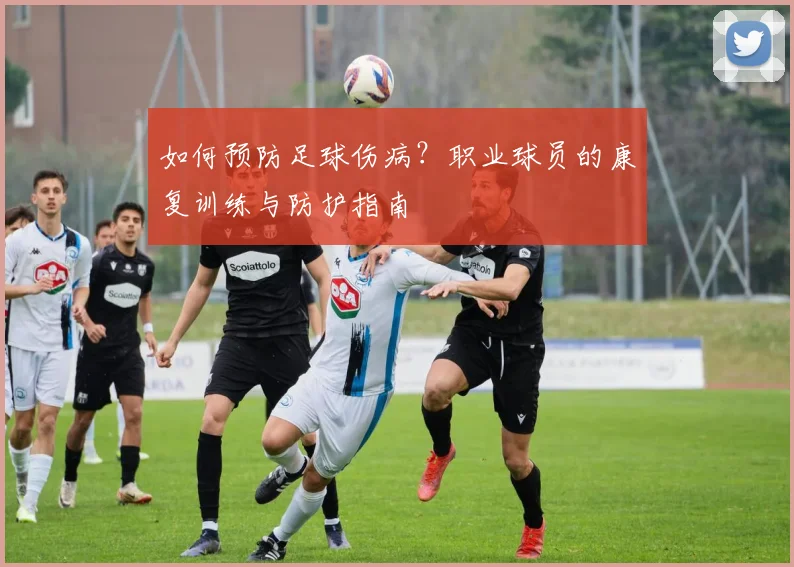 如何预防足球伤病？职业球员的康复训练与防护指南