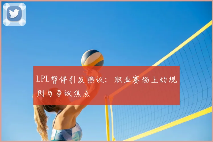LPL暂停引发热议：职业赛场上的规则与争议焦点