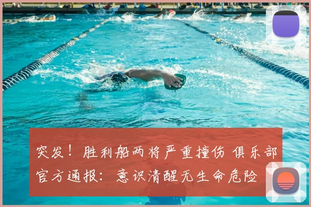 突发!胜利船两将严重撞伤 俱乐部官方通报:意识清醒无生命危险