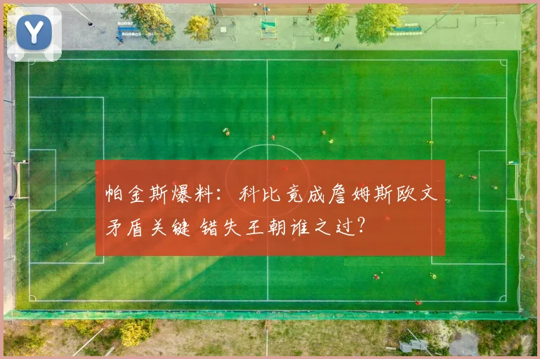 帕金斯爆料：科比竟成詹姆斯欧文矛盾关键 错失王朝谁之过？