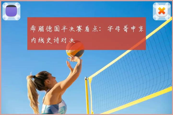 希腊德国半决赛看点：字母哥申京内线史诗对决