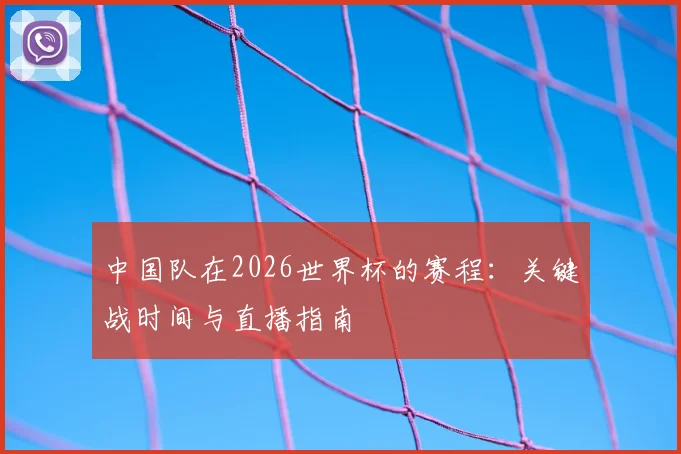 中国队在2026世界杯的赛程：关键战时间与直播指南