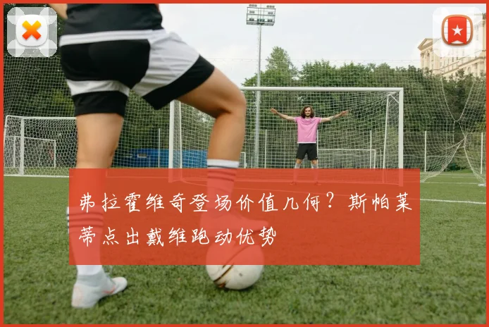 弗拉霍维奇登场价值几何？斯帕莱蒂点出戴维跑动优势