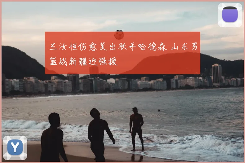 王汝恒伤愈复出联手哈德森 山东男篮战新疆迎强援