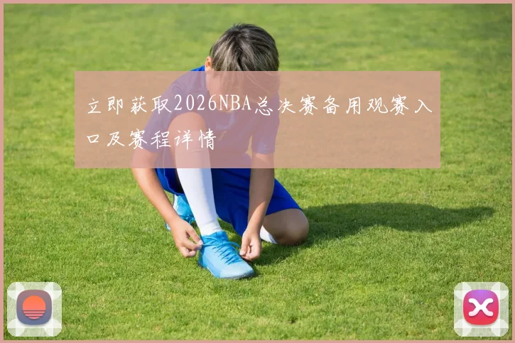 立即获取2026NBA总决赛备用观赛入口及赛程详情