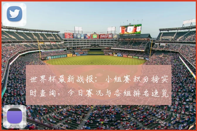 世界杯最新战报：小组赛积分榜实时查询，今日赛况与各组排名速览