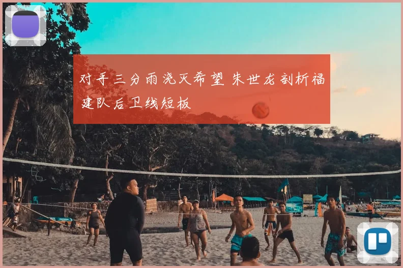 对手三分雨浇灭希望 朱世龙剖析福建队后卫线短板