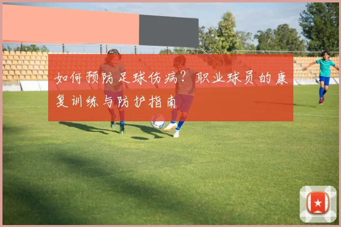 如何预防足球伤病？职业球员的康复训练与防护指南