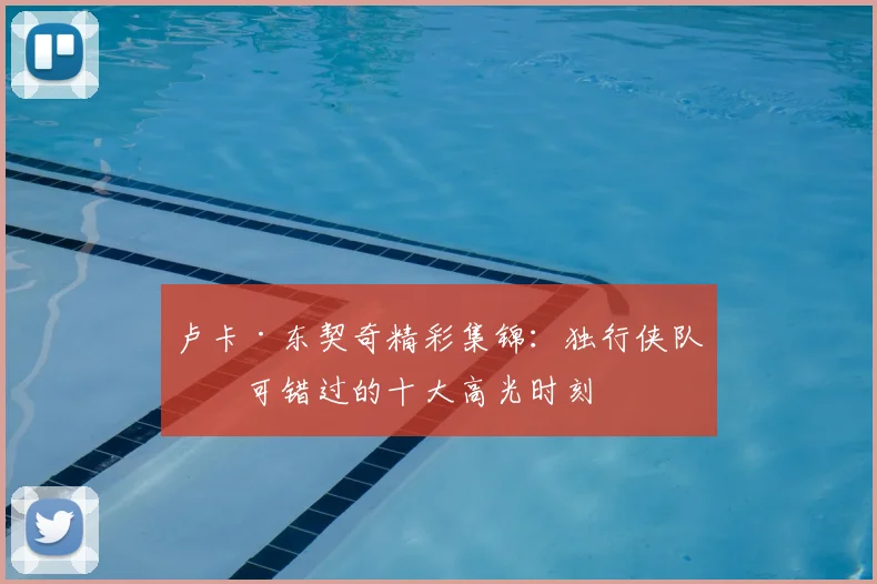 卢卡·东契奇精彩集锦：独行侠队不可错过的十大高光时刻