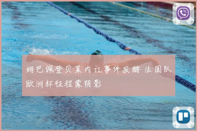 姆巴佩登贝莱内讧事件发酵 法国队欧洲杯征程蒙阴影