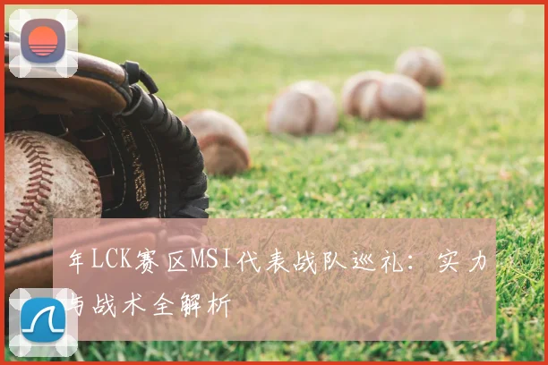 年LCK赛区MSI代表战队巡礼:实力与战术全解析